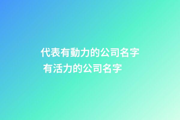 代表有動力的公司名字 有活力的公司名字-第1張-公司起名-玄機派